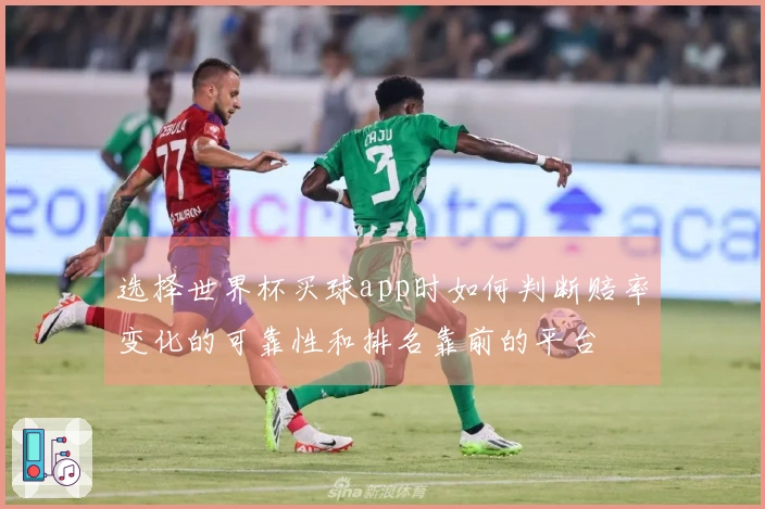 选择世界杯买球app时如何判断赔率变化的可靠性和排名靠前的平台